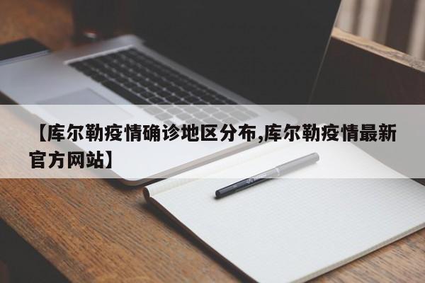 【库尔勒疫情确诊地区分布,库尔勒疫情最新官方网站】