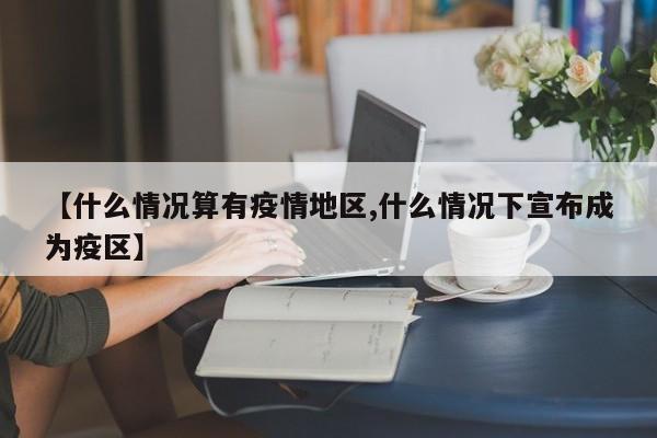 【什么情况算有疫情地区,什么情况下宣布成为疫区】