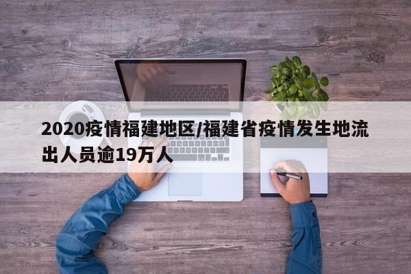 2020疫情福建地区/福建省疫情发生地流出人员逾19万人