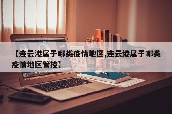 【连云港属于哪类疫情地区,连云港属于哪类疫情地区管控】