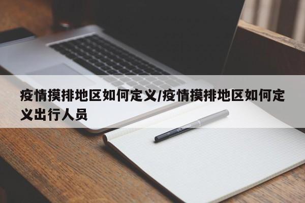 疫情摸排地区如何定义/疫情摸排地区如何定义出行人员