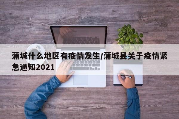 蒲城什么地区有疫情发生/蒲城县关于疫情紧急通知2021