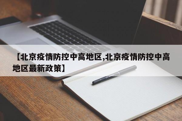 【北京疫情防控中高地区,北京疫情防控中高地区最新政策】