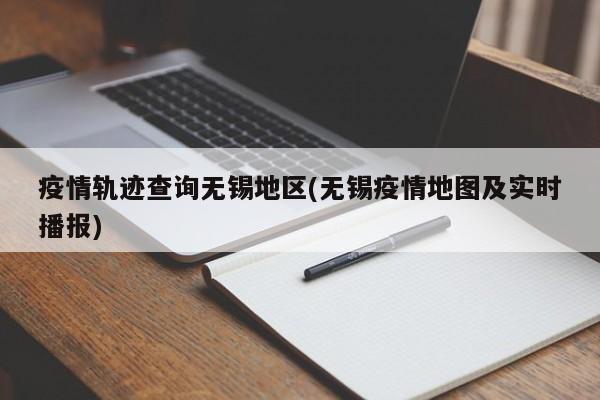 疫情轨迹查询无锡地区(无锡疫情地图及实时播报)
