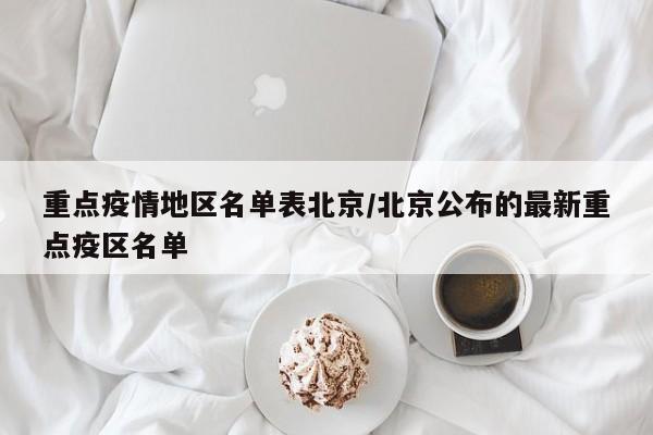 重点疫情地区名单表北京/北京公布的最新重点疫区名单