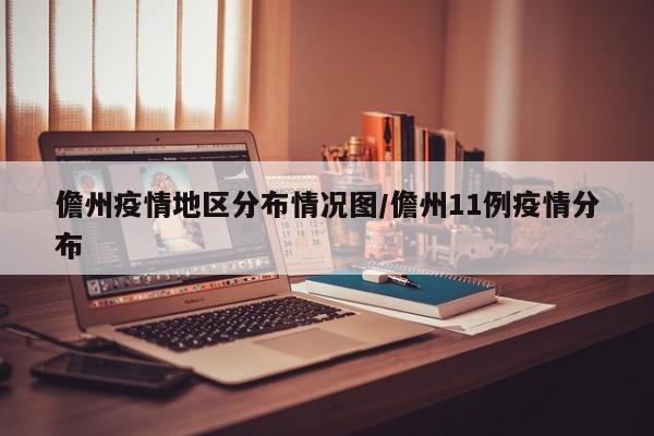 儋州疫情地区分布情况图/儋州11例疫情分布