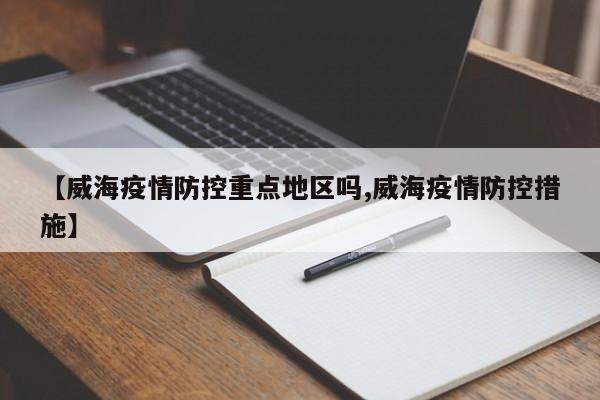 【威海疫情防控重点地区吗,威海疫情防控措施】