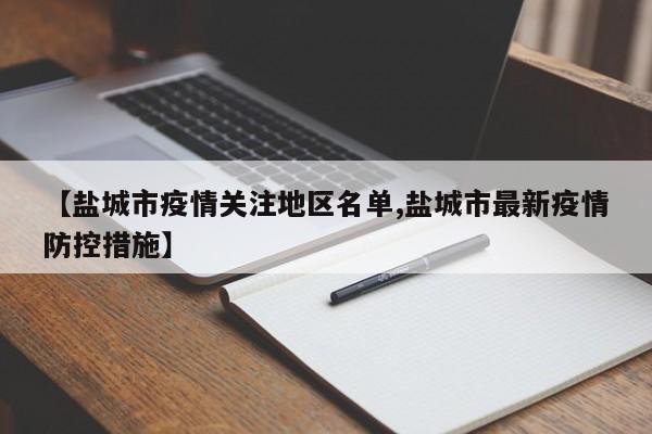 【盐城市疫情关注地区名单,盐城市最新疫情防控措施】